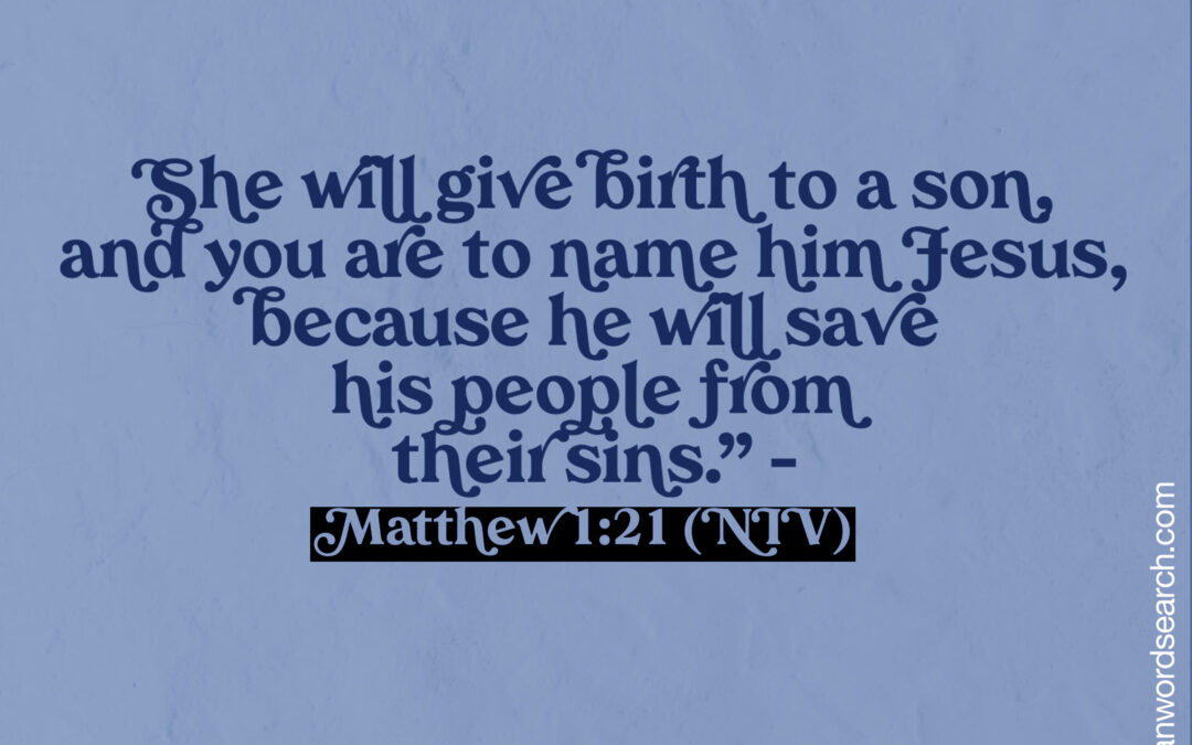 She will give birth to a son, and you are to name him Jesus, because he will save his people from their sins. Matthew 1:21 (NIV) Devotional